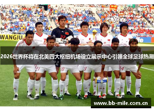 2026世界杯将在北美四大枢纽机场设立展示中心引领全球足球热潮