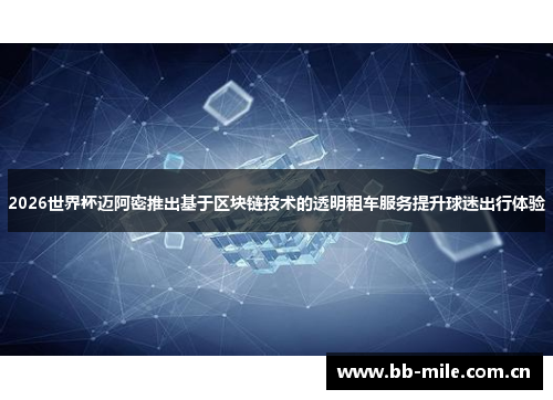 2026世界杯迈阿密推出基于区块链技术的透明租车服务提升球迷出行体验