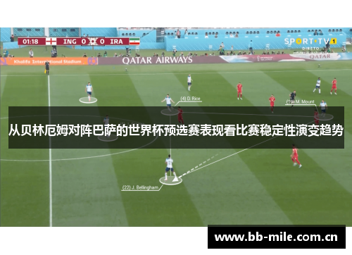 从贝林厄姆对阵巴萨的世界杯预选赛表现看比赛稳定性演变趋势