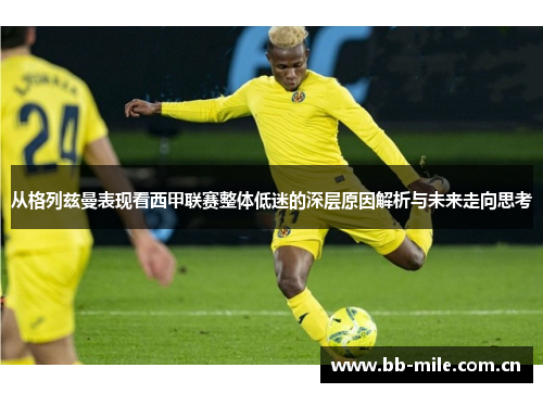 从格列兹曼表现看西甲联赛整体低迷的深层原因解析与未来走向思考 从格列兹曼表现看西甲联赛整体低迷的深层原因解析与未来走向思考