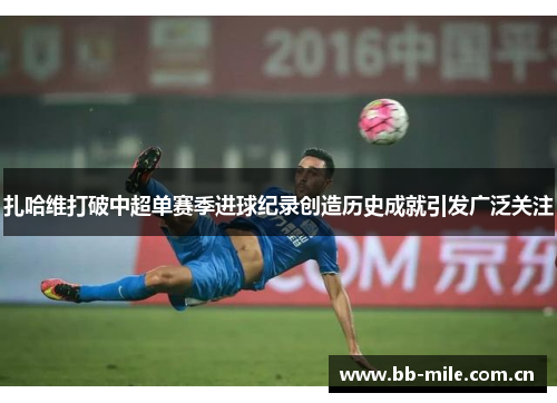 扎哈维打破中超单赛季进球纪录创造历史成就引发广泛关注 扎哈维打破中超单赛季进球纪录创造历史成就引发广泛关注