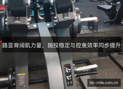 路亚背阔肌力量，抛投稳定与控鱼效率同步提升