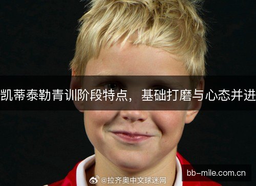 凯蒂泰勒青训阶段特点，基础打磨与心态并进