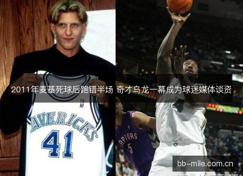 2011年麦基死球后跑错半场 奇才乌龙一幕成为球迷媒体谈资